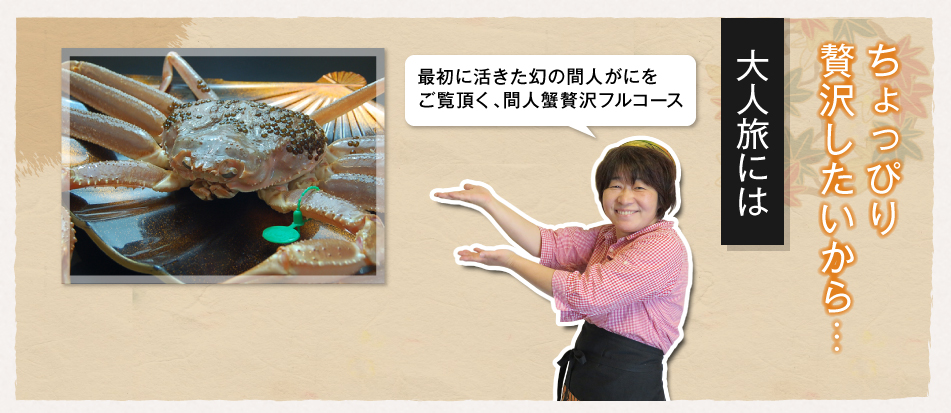 ちょっぴり贅沢したいから・・・ 大人旅には 最初に活きた幻の間人がにをご覧いただく、間人蟹贅沢フルコース