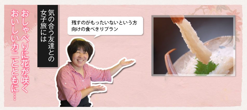 おしゃべりに花が咲く おいしいカニとともに 気の合う友達との女子旅には 残すがもったいないという方向けの食べきりプラン